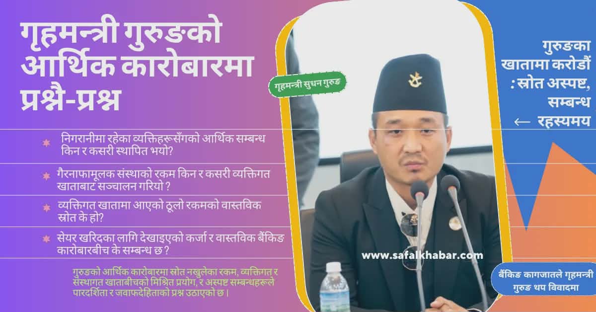 गृहमन्त्री गुरुङको आर्थिक कारोबारका श्रृंखलाबद्ध खुलासा