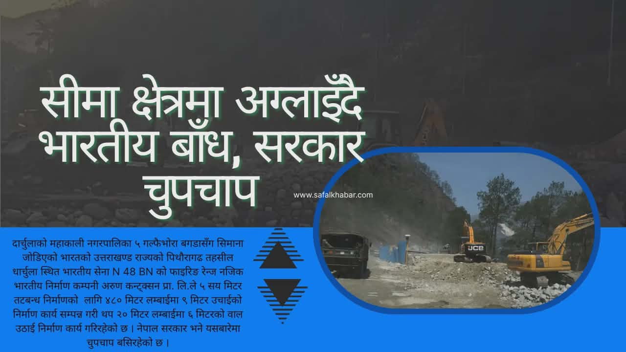 सीमा क्षेत्रमा भारतको लगातार बाँध निर्माण, नेपाल सरकार मौन