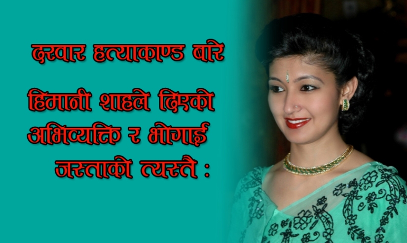 दरबार हत्याकाण्डकी जिवित साक्षी हिमानी शाहको बयान